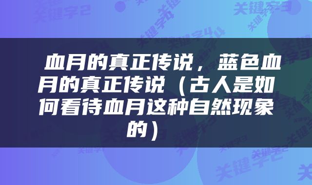  血月的真正传说，蓝色血月的真正传说（古人是如何看待血月这种自然现象的） 
