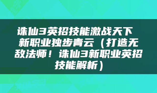 诛仙3英招技能激战天下 新职业独步青云（打造无敌法师！诛仙3新职业英招技能解析）