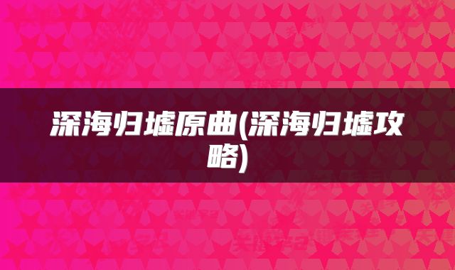 深海归墟原曲(深海归墟攻略)