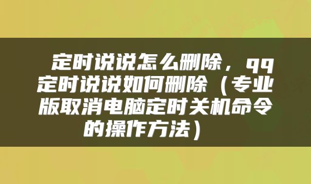  定时说说怎么删除，qq定时说说如何删除（专业版取消电脑定时关机命令的操作方法） 