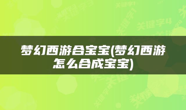 梦幻西游合宝宝(梦幻西游怎么合成宝宝)