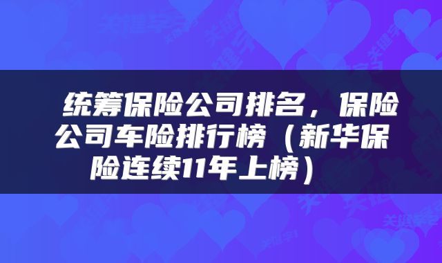  统筹保险公司排名，保险公司车险排行榜（新华保险连续11年上榜） 