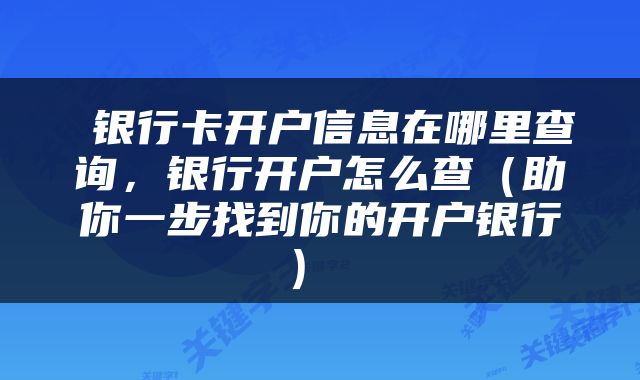 银行卡开户信息在哪里查询,银行开户怎么查(助你一步找到你的开户银行)