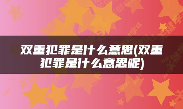 双重犯罪是什么意思(双重犯罪是什么意思呢)