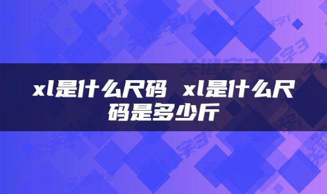 xl是什么尺码 xl是什么尺码是多少斤