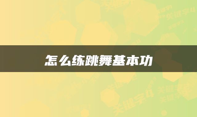 怎么练跳舞基本功