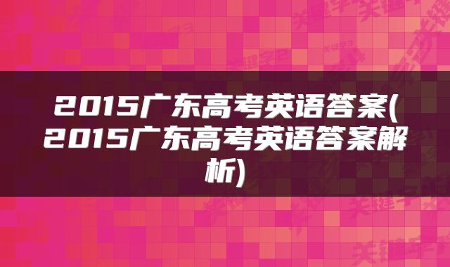 2015广东高考英语答案(2015广东高考英语答案解析)