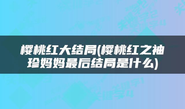 樱桃红大结局(樱桃红之袖珍妈妈最后结局是什么)