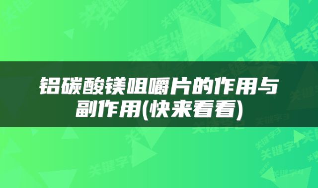 铝碳酸镁咀嚼片的作用与副作用(快来看看)
