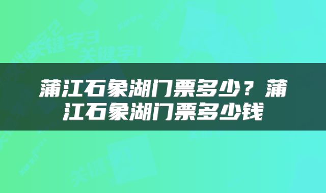 蒲江石象湖门票多少？蒲江石象湖门票多少钱