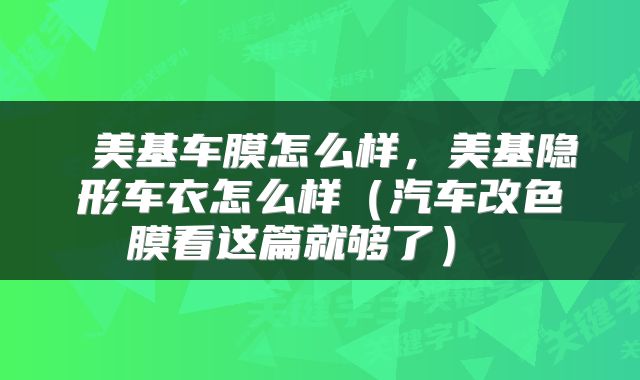  美基车膜怎么样，美基隐形车衣怎么样（汽车改色膜看这篇就够了） 