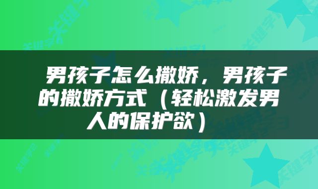  男孩子怎么撒娇，男孩子的撒娇方式（轻松激发男人的保护欲） 