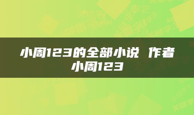 小周123的全部小说 作者小周123