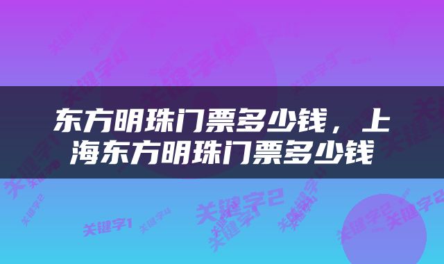 东方明珠门票多少钱，上海东方明珠门票多少钱