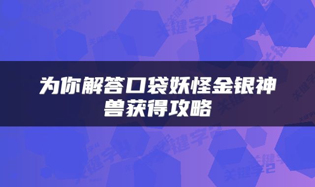 为你解答口袋妖怪金银神兽获得攻略