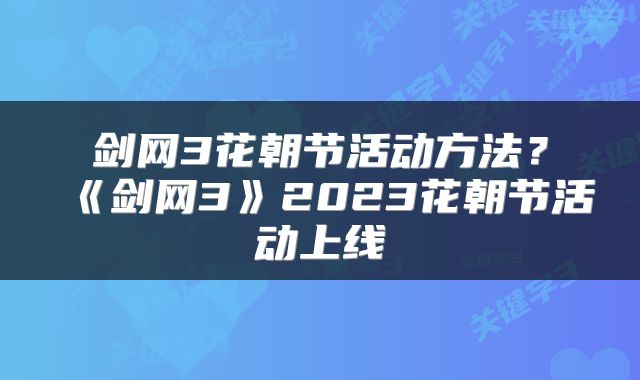 剑网3花朝节活动方法？《剑网3》2023花朝节活动上线