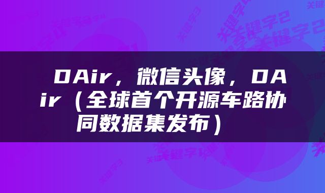  DAir，微信头像，DAir（全球首个开源车路协同数据集发布） 