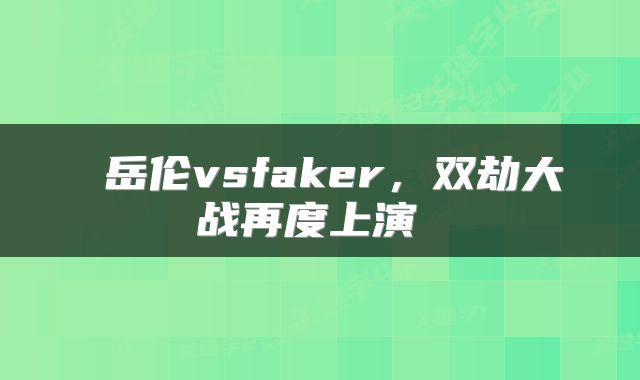  岳伦vsfaker，双劫大战再度上演 