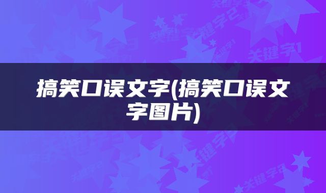 搞笑口误文字(搞笑口误文字图片)