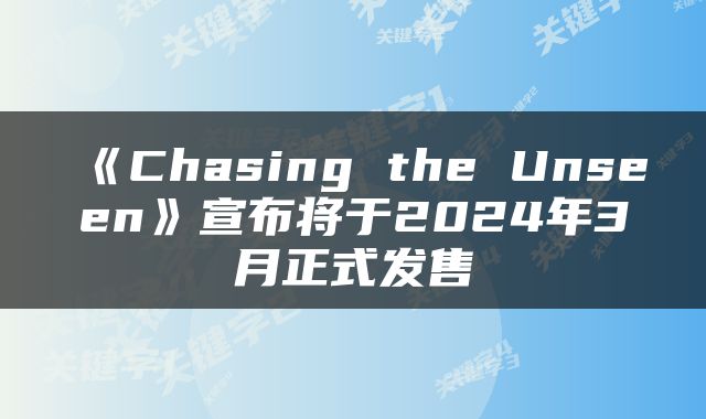 《Chasing the Unseen》宣布将于2024年3月正式发售
