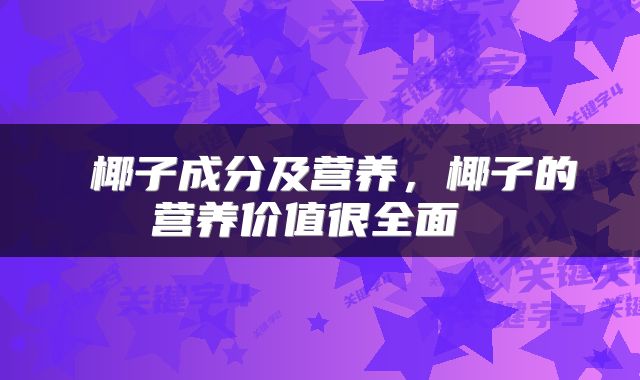  椰子成分及营养，椰子的营养价值很全面 