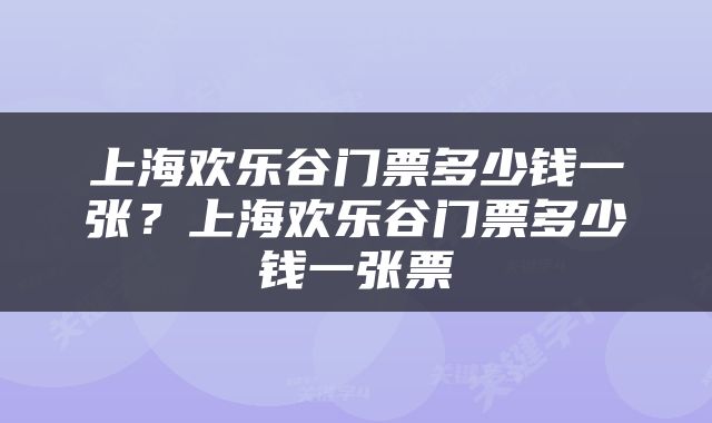 上海欢乐谷门票多少钱一张？上海欢乐谷门票多少钱一张票