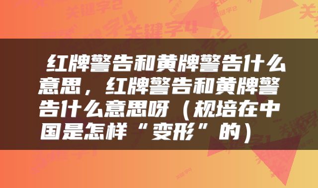  红牌警告和黄牌警告什么意思，红牌警告和黄牌警告什么意思呀（规培在中国是怎样“变形”的） 