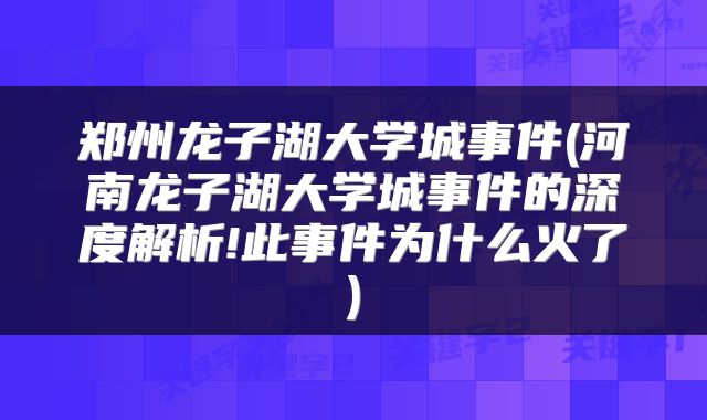 郑州龙子湖大学城事件(河南龙子湖大学城事件的深度解析!此事件为什么火了)