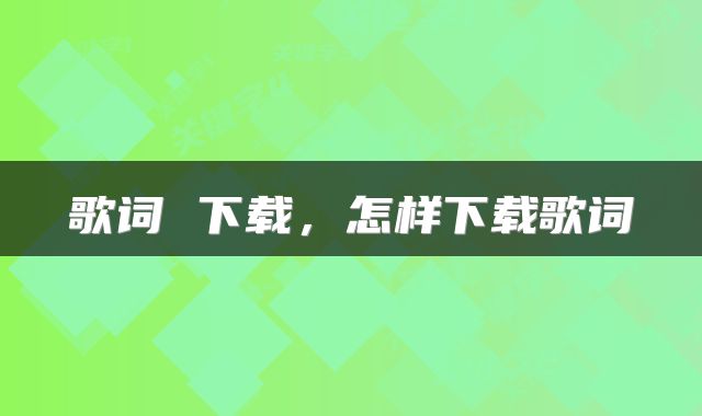 歌词 下载，怎样下载歌词