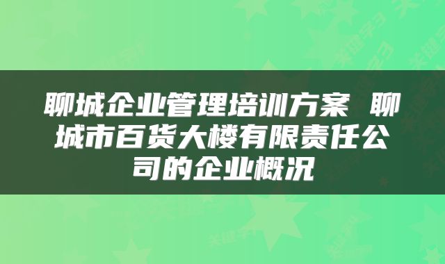 聊城企业管理培训方案 聊城市百货大楼有限责任公司的企业概况