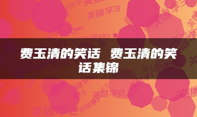 费玉清的笑话 费玉清的笑话集锦