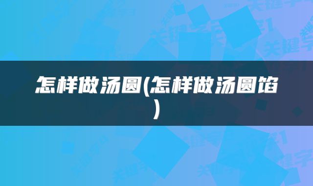 怎样做汤圆(怎样做汤圆馅)