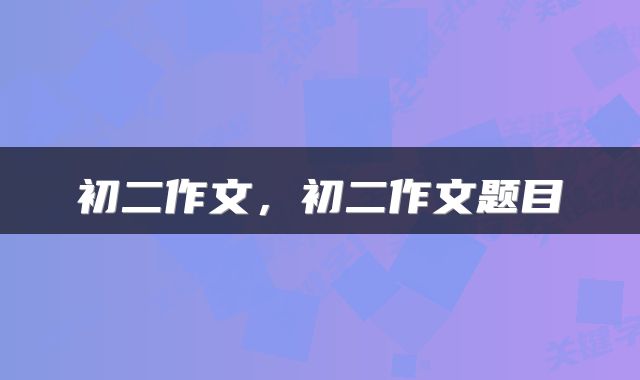 初二作文，初二作文题目
