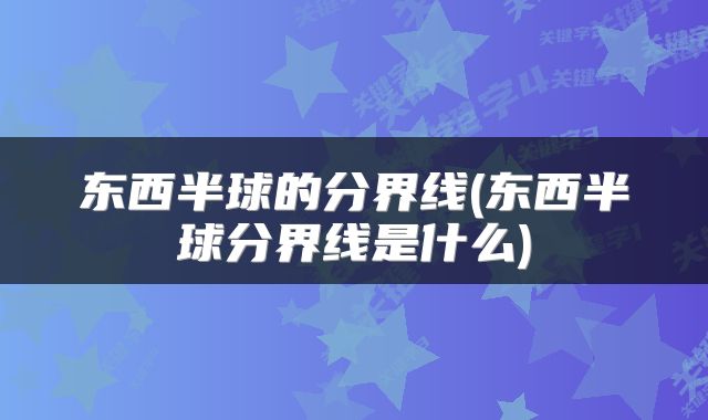 东西半球的分界线(东西半球分界线是什么)
