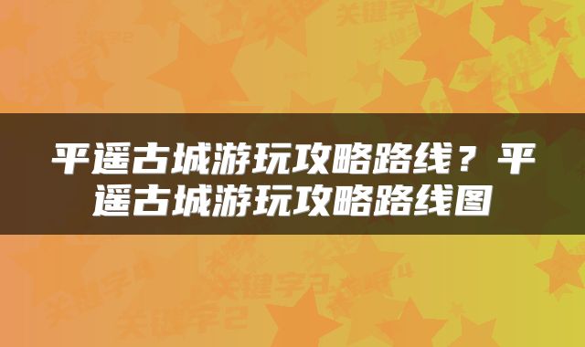 平遥古城游玩攻略路线？平遥古城游玩攻略路线图