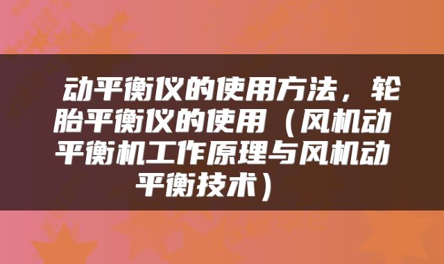  动平衡仪的使用方法，轮胎平衡仪的使用（风机动平衡机工作原理与风机动平衡技术） 