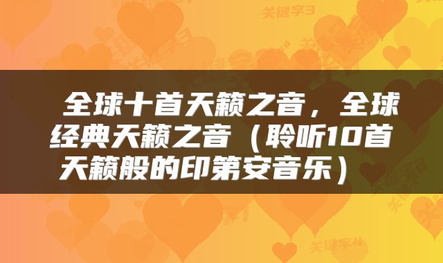  全球十首天籁之音，全球经典天籁之音（聆听10首天籁般的印第安音乐） 