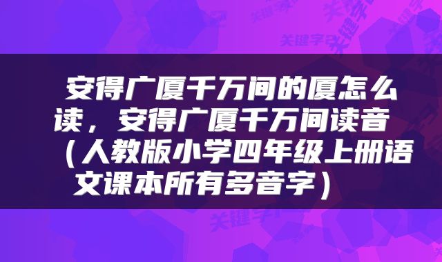  安得广厦千万间的厦怎么读，安得广厦千万间读音（人教版小学四年级上册语文课本所有多音字） 