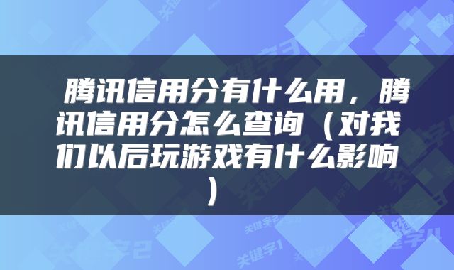  腾讯信用分有什么用，腾讯信用分怎么查询（对我们以后玩游戏有什么影响） 