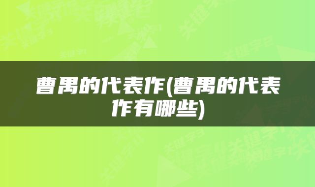 曹禺的代表作(曹禺的代表作有哪些)