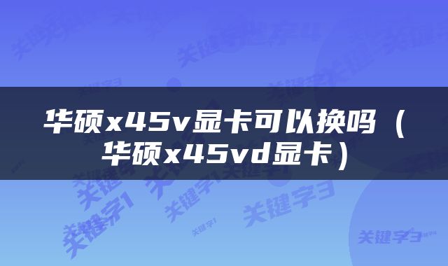 华硕x45v显卡可以换吗（华硕x45vd显卡）