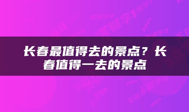 长春最值得去的景点？长春值得一去的景点