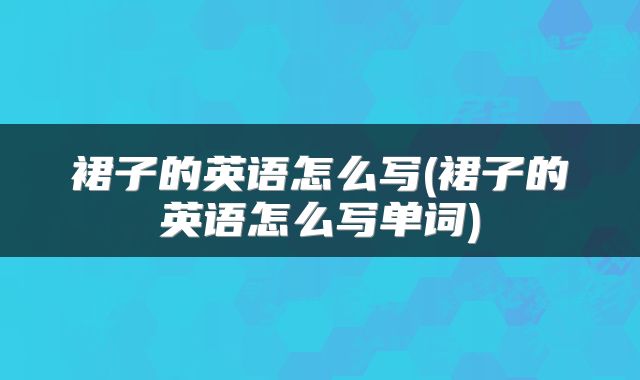 裙子的英语怎么写(裙子的英语怎么写单词)