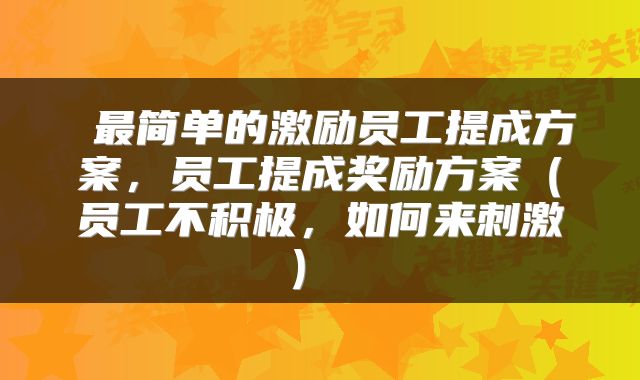  最简单的激励员工提成方案，员工提成奖励方案（员工不积极，如何来刺激） 