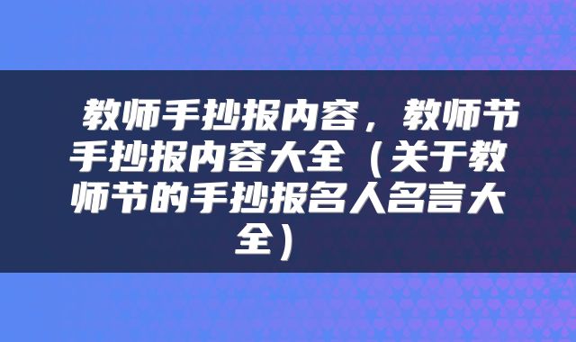  教师手抄报内容，教师节手抄报内容大全（关于教师节的手抄报名人名言大全） 