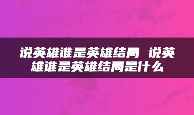 说英雄谁是英雄结局 说英雄谁是英雄结局是什么