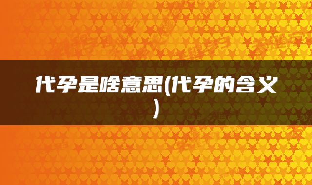 代孕是啥意思(代孕的含义)