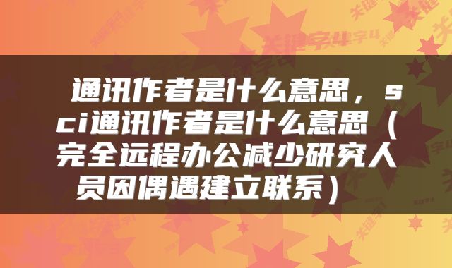  通讯作者是什么意思，sci通讯作者是什么意思（完全远程办公减少研究人员因偶遇建立联系） 