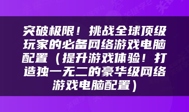 突破极限！挑战全球顶级玩家的必备网络游戏电脑配置（提升游戏体验！打造独一无二的豪华级网络游戏电脑配置）