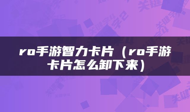 ro手游智力卡片（ro手游卡片怎么卸下来）